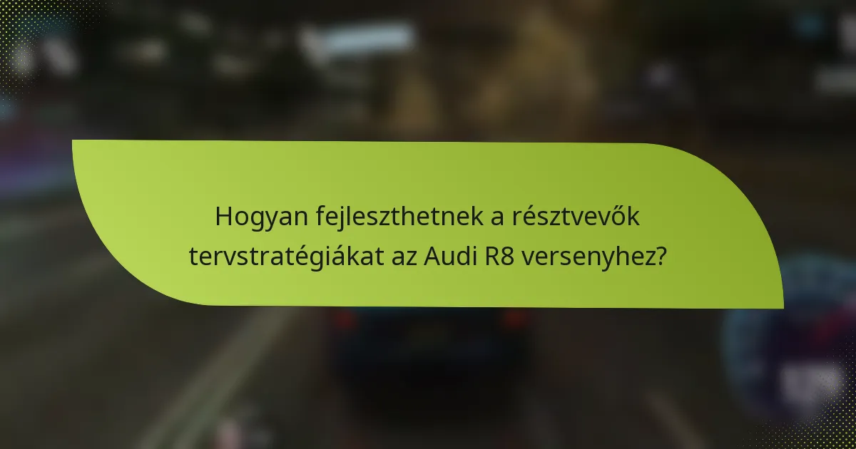 Hogyan fejleszthetnek a résztvevők tervstratégiákat az Audi R8 versenyhez?