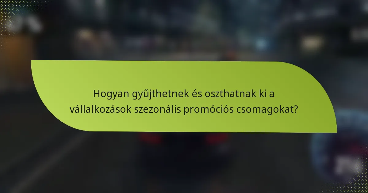 Hogyan gyűjthetnek és oszthatnak ki a vállalkozások szezonális promóciós csomagokat?
