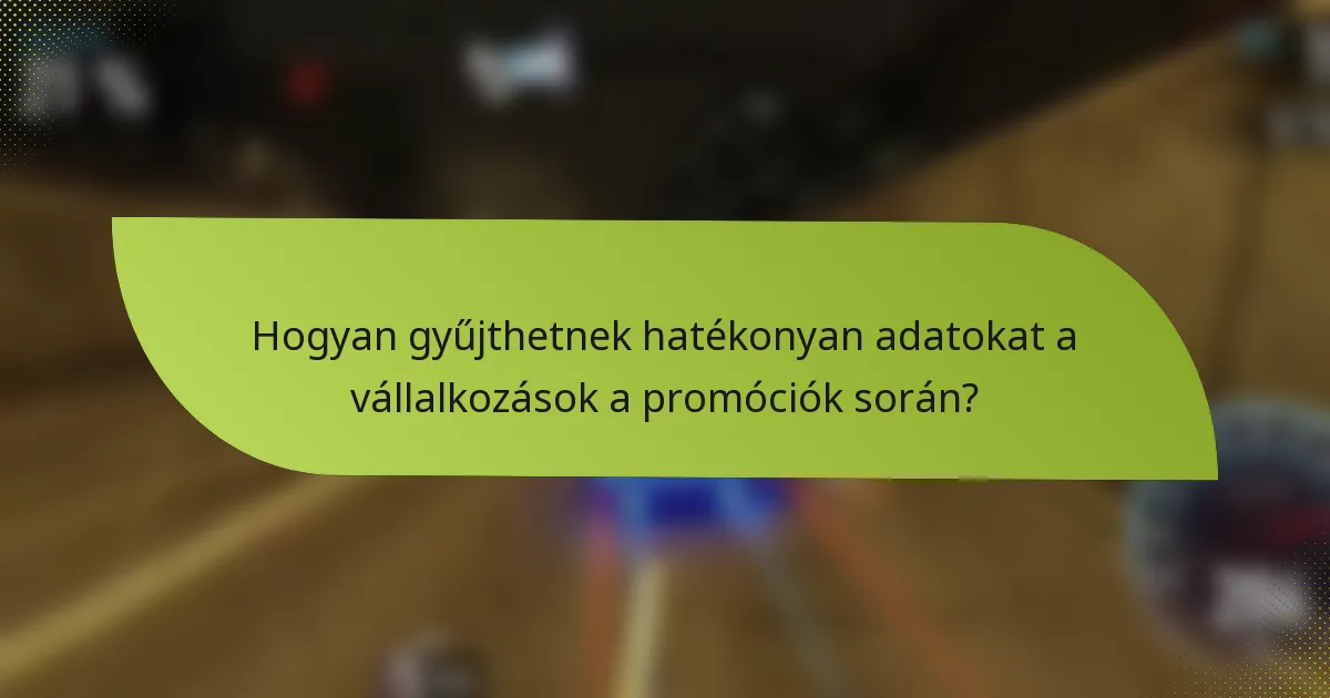 Hogyan gyűjthetnek hatékonyan adatokat a vállalkozások a promóciók során?