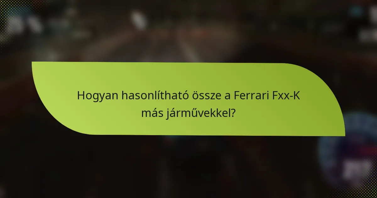 Hogyan hasonlítható össze a Ferrari Fxx-K más járművekkel?