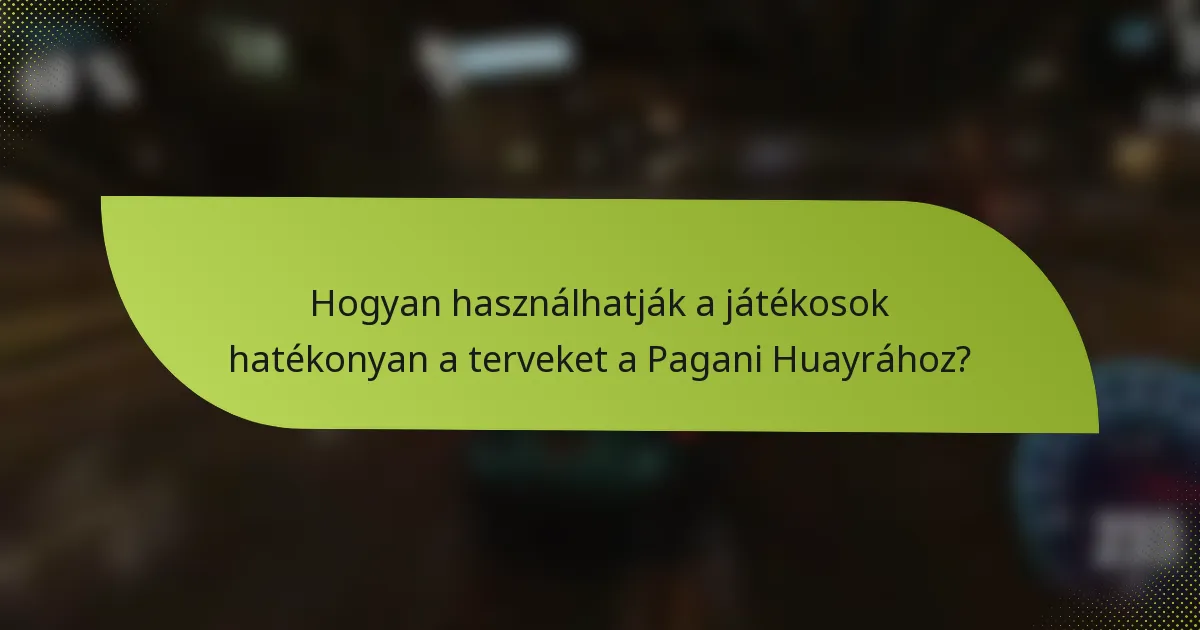 Hogyan használhatják a játékosok hatékonyan a terveket a Pagani Huayrához?