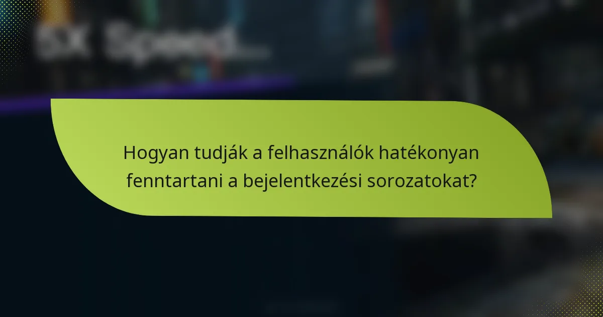 Hogyan tudják a felhasználók hatékonyan fenntartani a bejelentkezési sorozatokat?