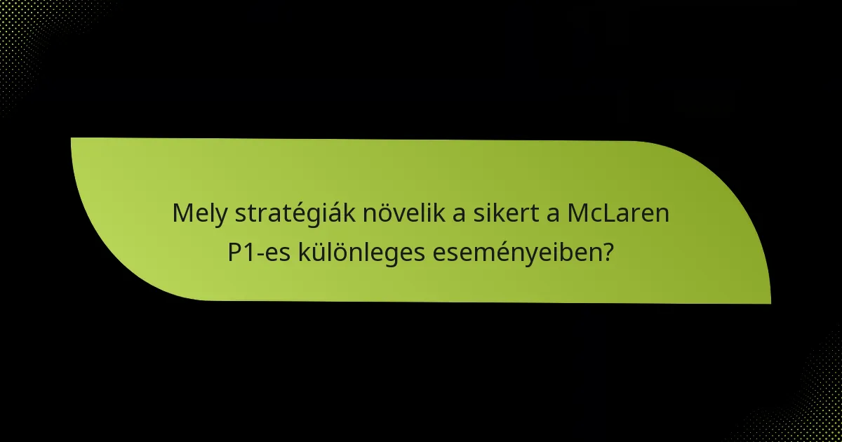 Mely stratégiák növelik a sikert a McLaren P1-es különleges eseményeiben?