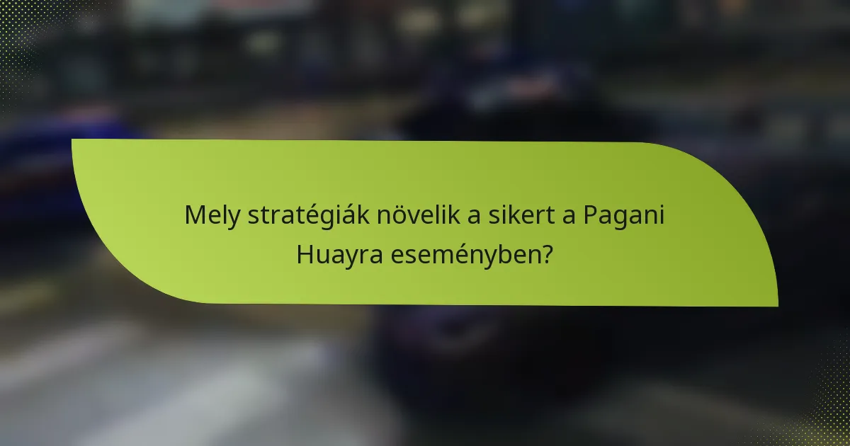 Mely stratégiák növelik a sikert a Pagani Huayra eseményben?