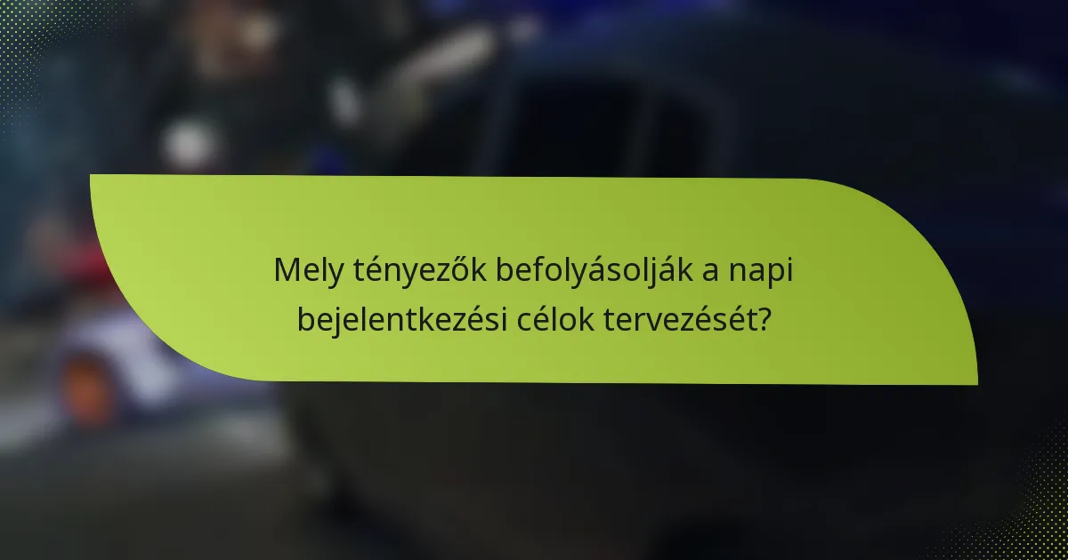 Mely tényezők befolyásolják a napi bejelentkezési célok tervezését?
