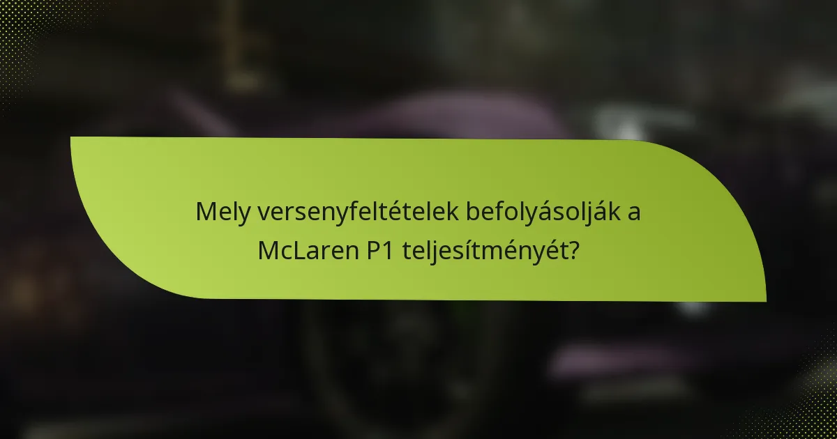 Mely versenyfeltételek befolyásolják a McLaren P1 teljesítményét?