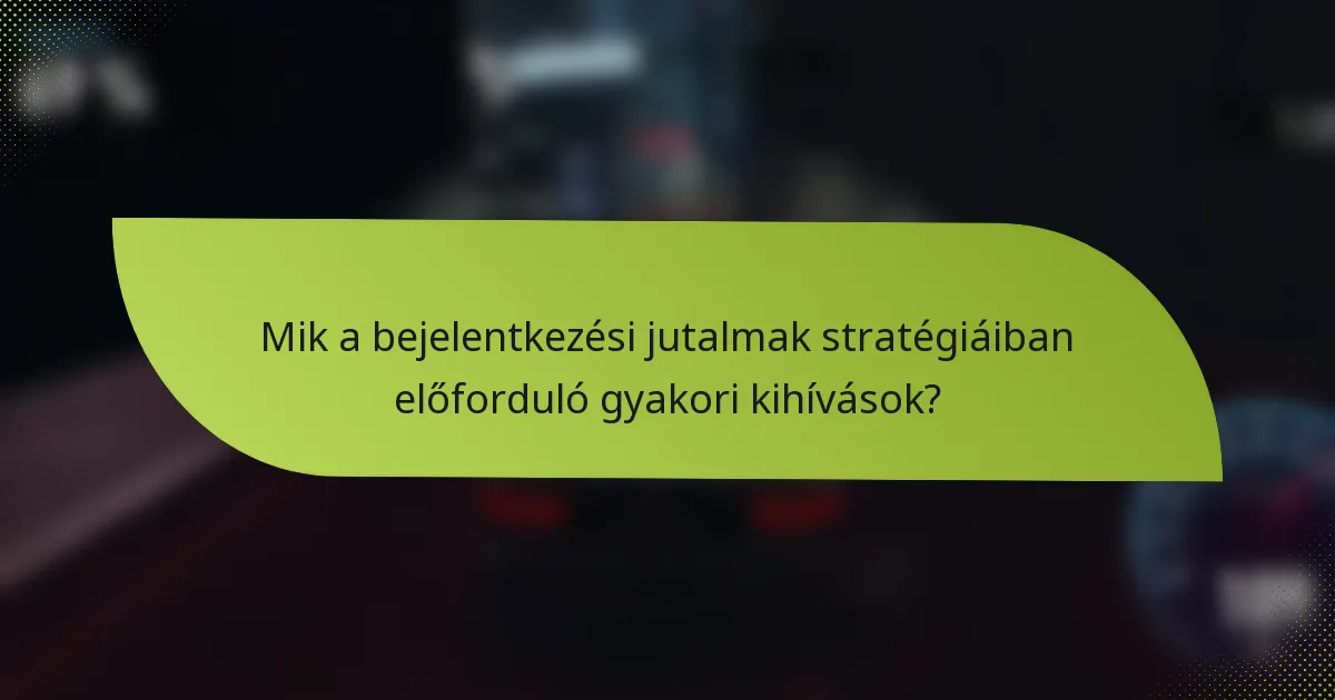Mik a bejelentkezési jutalmak stratégiáiban előforduló gyakori kihívások?