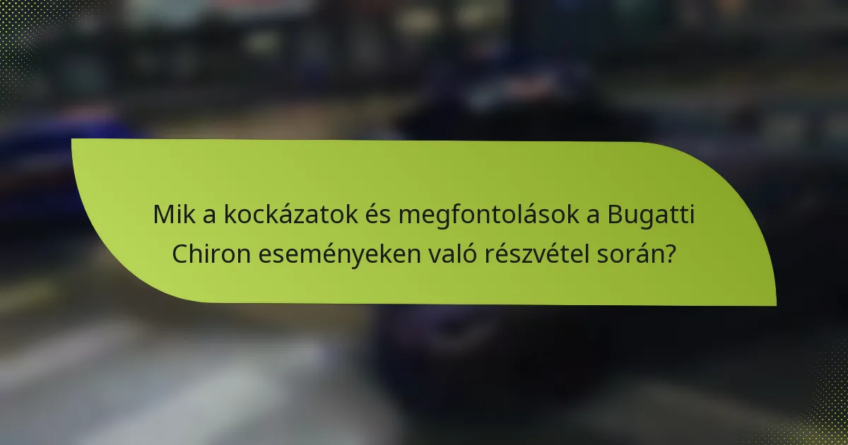 Mik a kockázatok és megfontolások a Bugatti Chiron eseményeken való részvétel során?