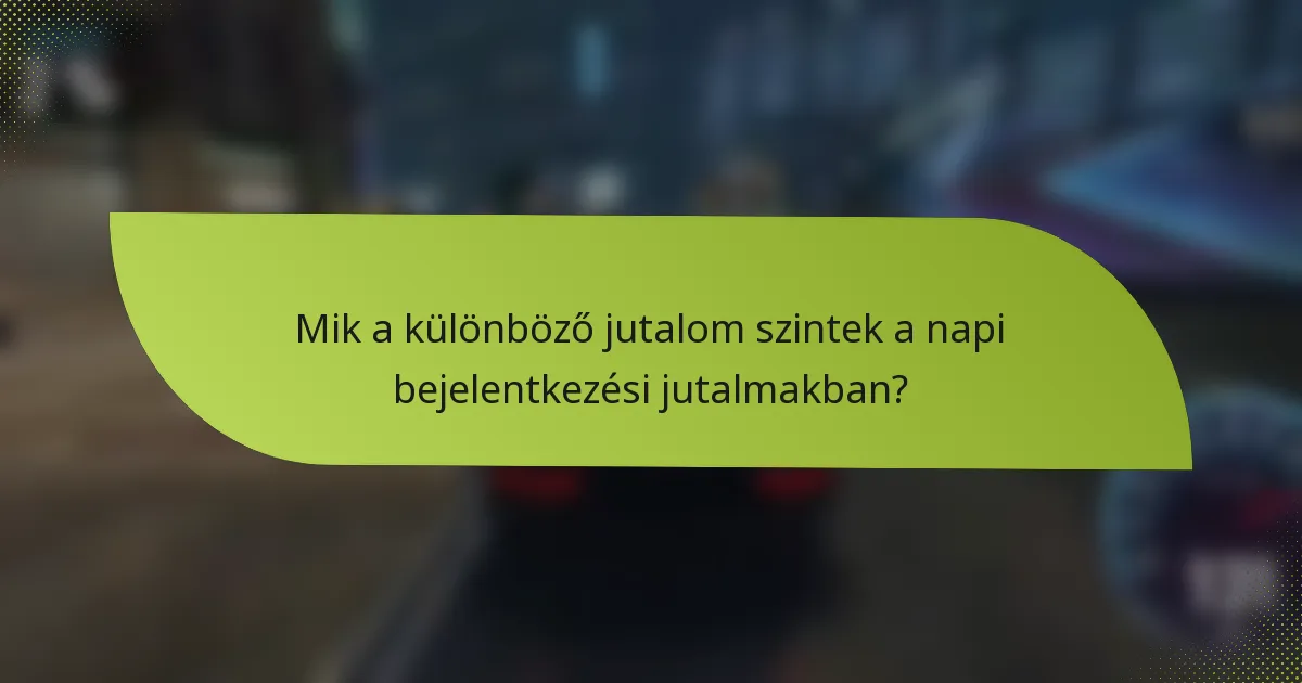 Mik a különböző jutalom szintek a napi bejelentkezési jutalmakban?