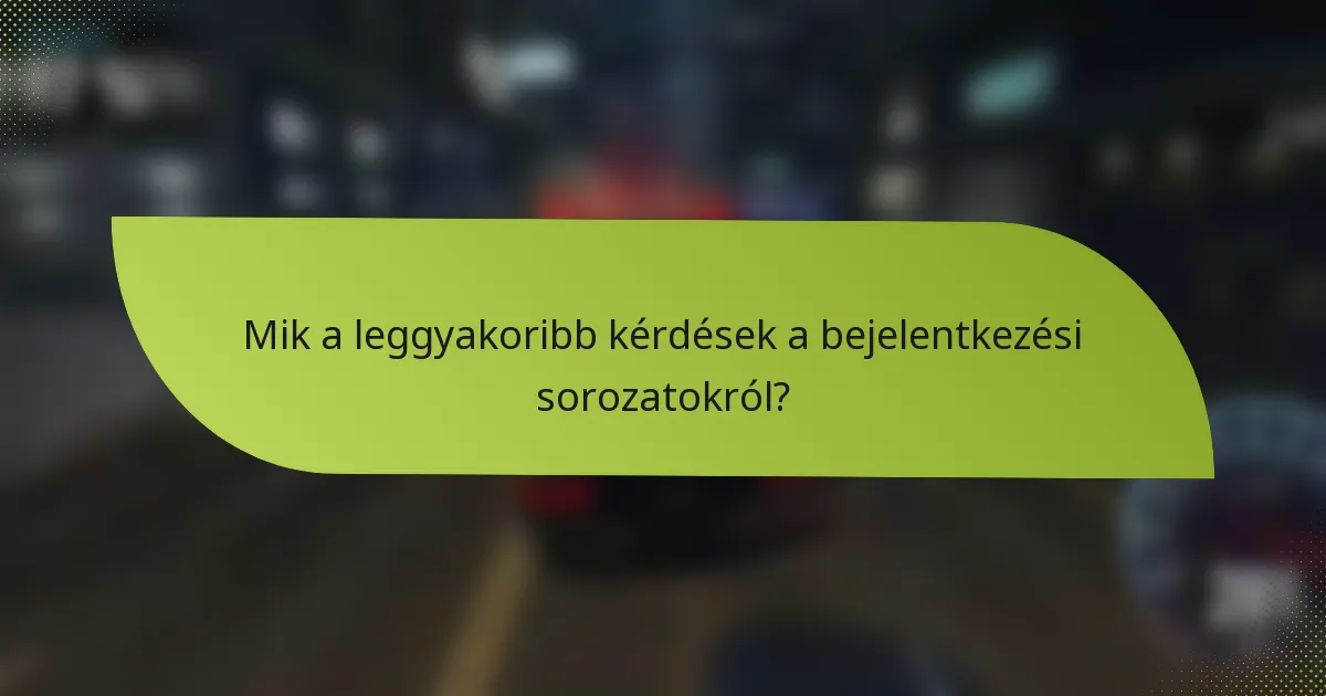 Mik a leggyakoribb kérdések a bejelentkezési sorozatokról?