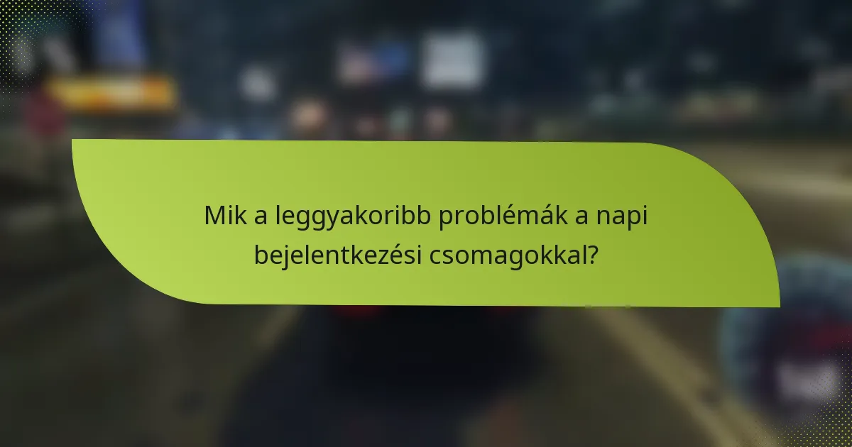 Mik a leggyakoribb problémák a napi bejelentkezési csomagokkal?