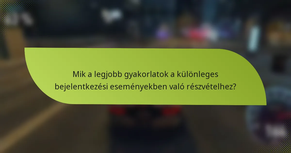 Mik a legjobb gyakorlatok a különleges bejelentkezési eseményekben való részvételhez?