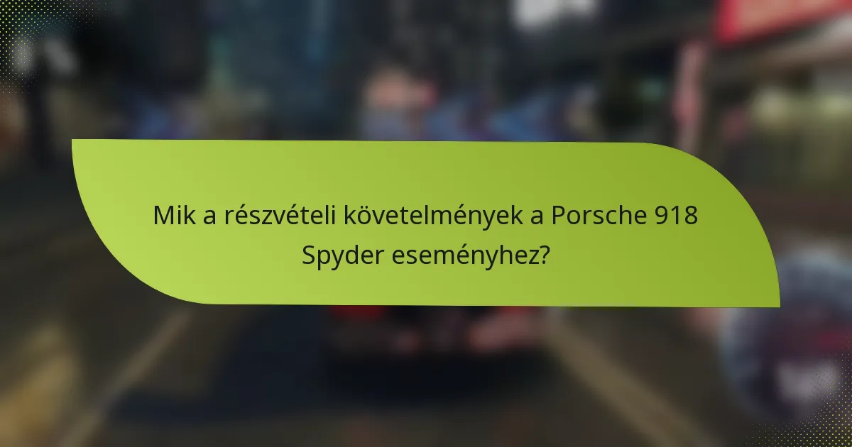 Mik a részvételi követelmények a Porsche 918 Spyder eseményhez?