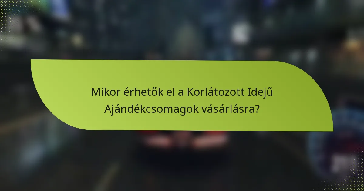 Mikor érhetők el a Korlátozott Idejű Ajándékcsomagok vásárlásra?
