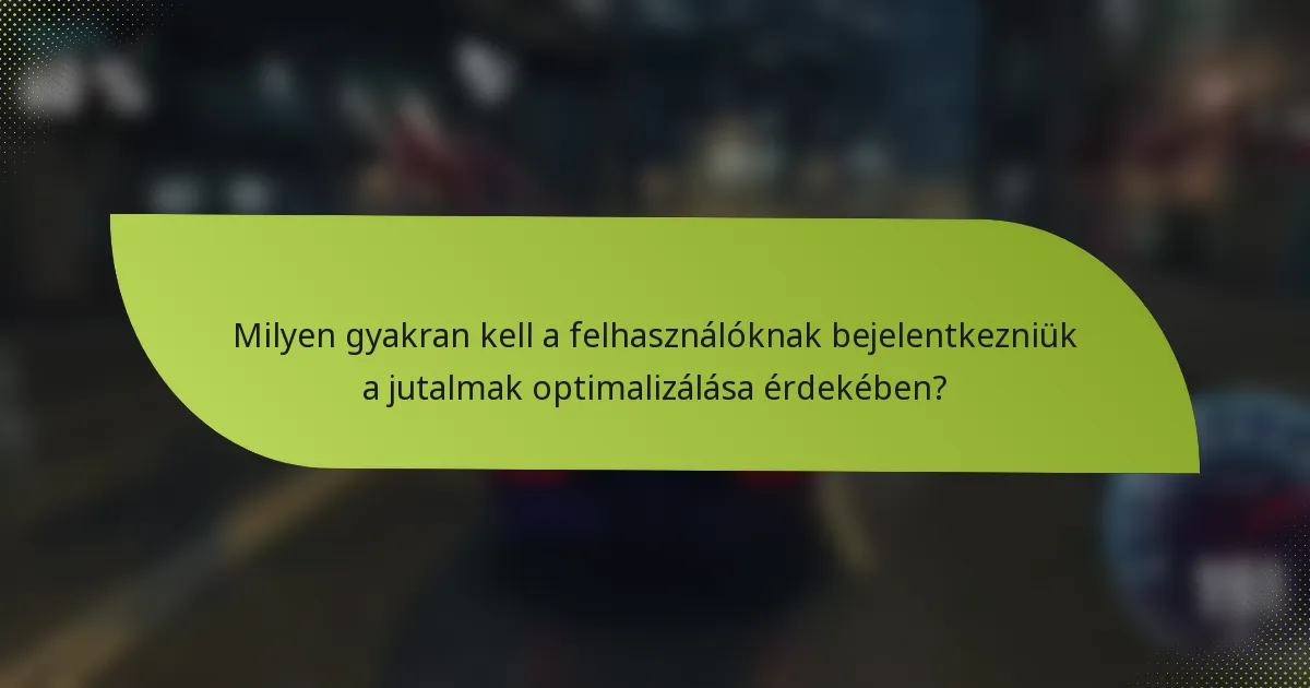 Milyen gyakran kell a felhasználóknak bejelentkezniük a jutalmak optimalizálása érdekében?