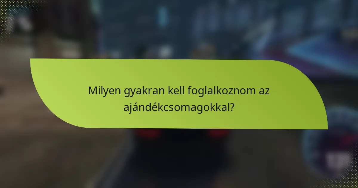 Milyen gyakran kell foglalkoznom az ajándékcsomagokkal?
