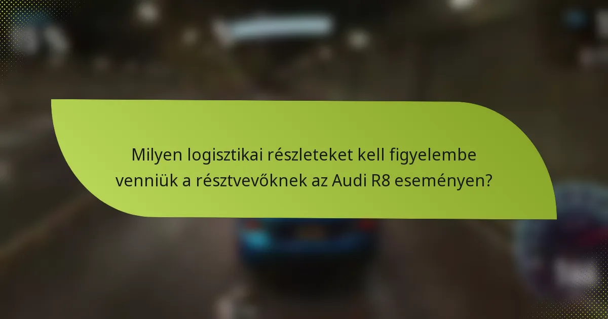 Milyen logisztikai részleteket kell figyelembe venniük a résztvevőknek az Audi R8 eseményen?