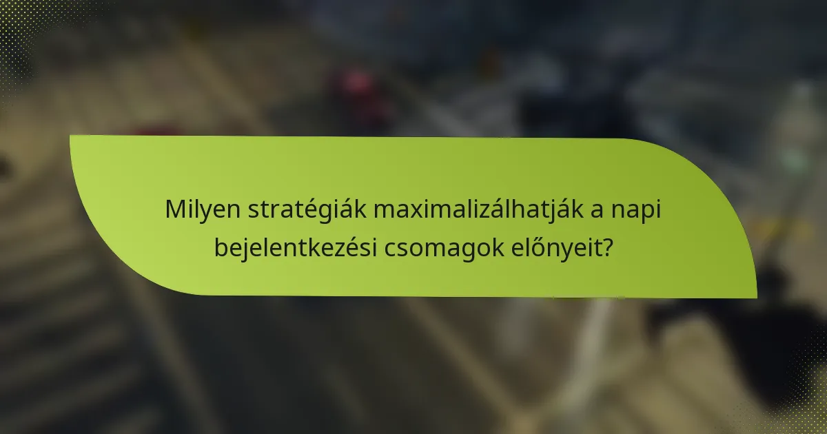 Milyen stratégiák maximalizálhatják a napi bejelentkezési csomagok előnyeit?